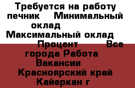 Требуется на работу печник. › Минимальный оклад ­ 47 900 › Максимальный оклад ­ 190 000 › Процент ­ 25 - Все города Работа » Вакансии   . Красноярский край,Кайеркан г.